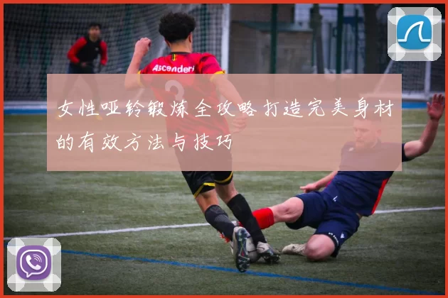 女性哑铃锻炼全攻略打造完美身材的有效方法与技巧