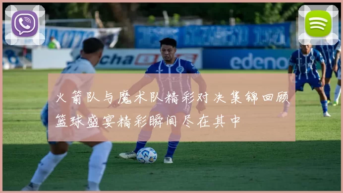 火箭队与魔术队精彩对决集锦回顾篮球盛宴精彩瞬间尽在其中